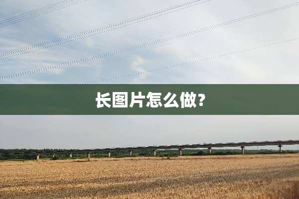 长图片怎么做？