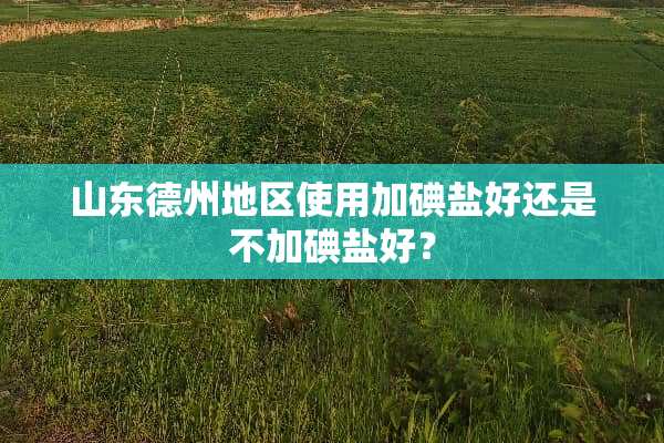 山东德州地区使用加碘盐好还是不加碘盐好？