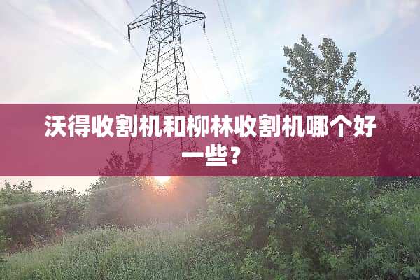 沃得收割机和柳林收割机哪个好一些？