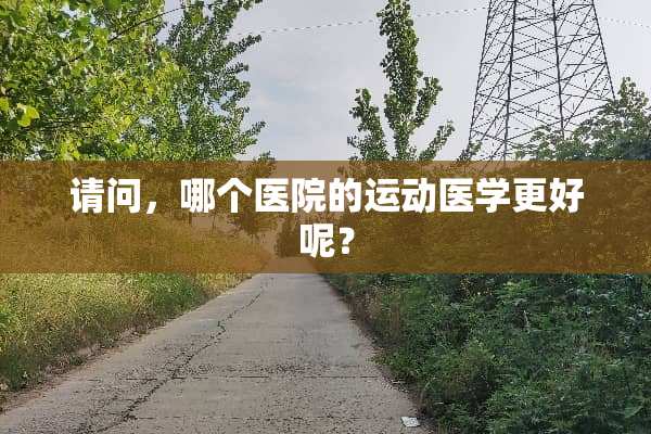 请问，哪个医院的运动医学更好呢？