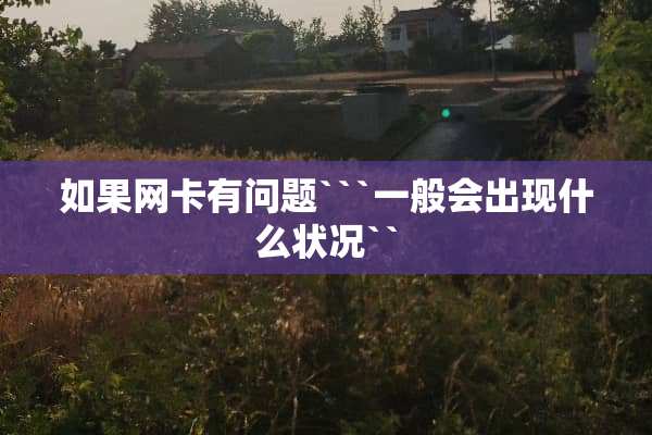 如果网卡有问题```一般会出现什么状况``