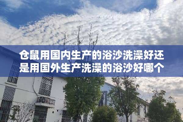 仓鼠用国内生产的浴沙洗澡好还是用国外生产洗澡的浴沙好哪个品牌好