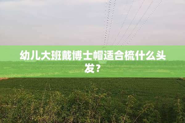 幼儿大班戴博士帽适合梳什么头发？
