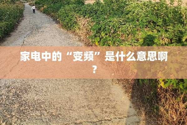 家电中的“变频”是什么意思啊？