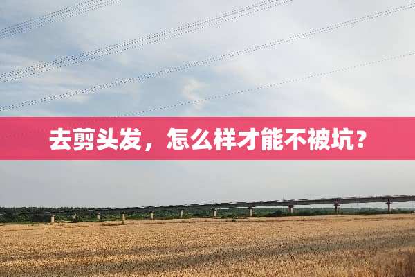 去剪头发，怎么样才能不被坑？