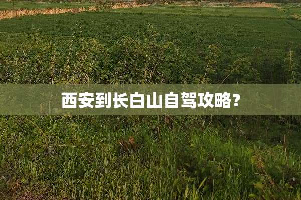 西安到长白山自驾攻略？