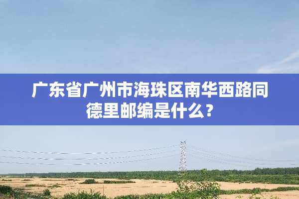 广东省广州市海珠区南华西路同德里邮编是什么？