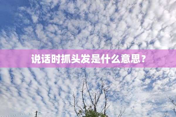 说话时抓头发是什么意思？