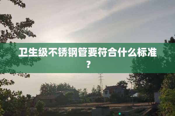 卫生级不锈钢管要符合什么标准？