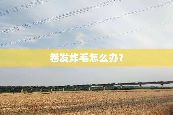 卷发炸毛怎么办？