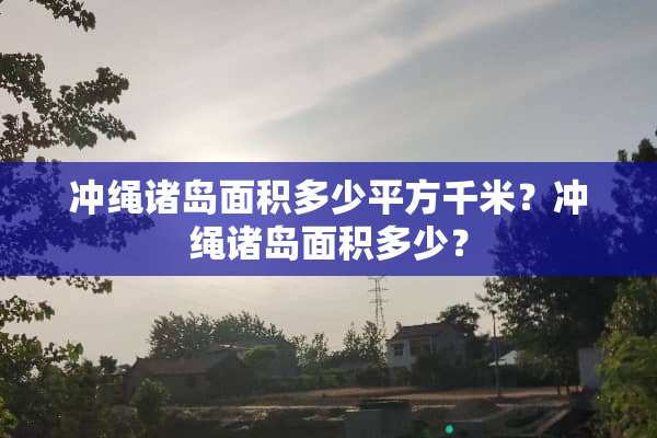 冲绳诸岛面积多少平方千米？冲绳诸岛面积多少？