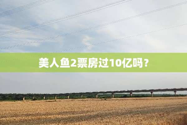美人鱼2票房过10亿吗？