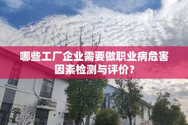 哪些工厂企业需要做职业病危害因素检测与评价？