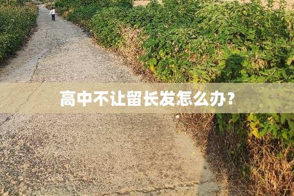 高中不让留长发怎么办？