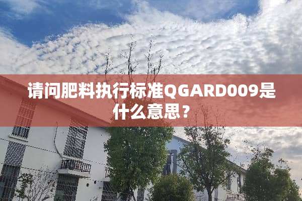 请问肥料执行标准QGARD009是什么意思？