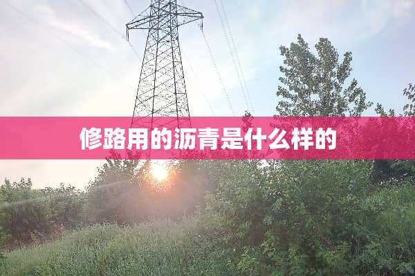 修路用的沥青是什么样的