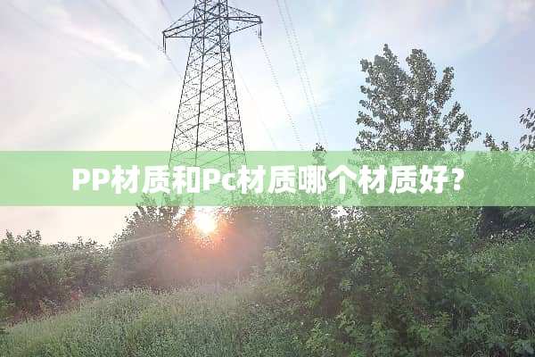 PP材质和Pc材质哪个材质好？