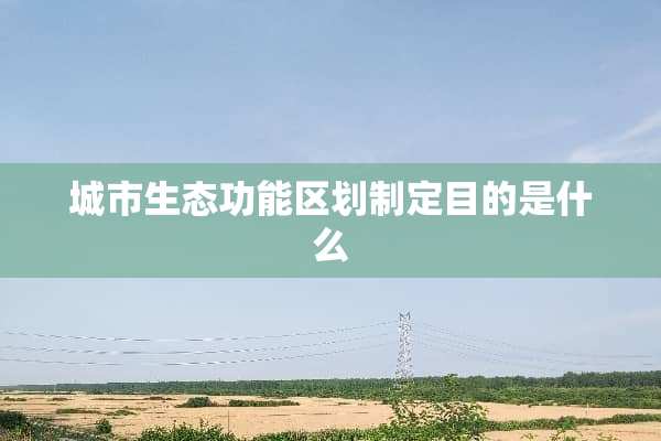 城市生态功能区划制定目的是什么