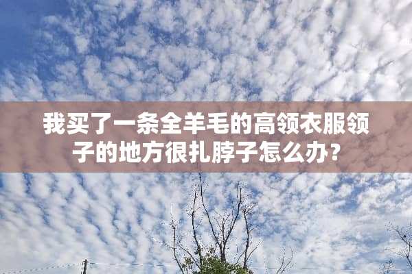 我买了一条全羊毛的高领衣服领子的地方很扎脖子怎么办？