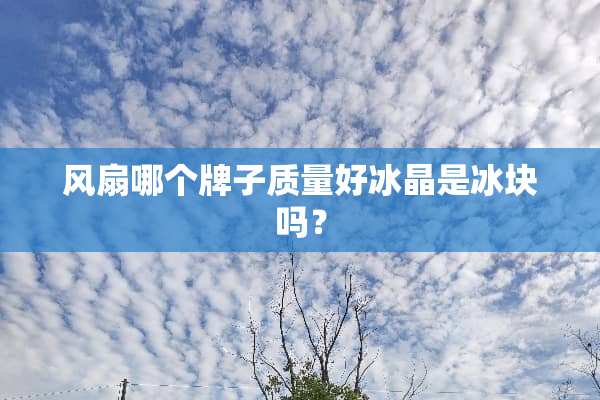 风扇哪个牌子质量好冰晶是冰块吗？