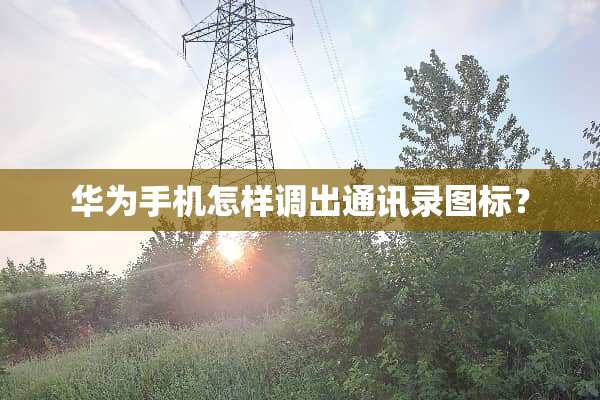 华为手机怎样调出通讯录图标？