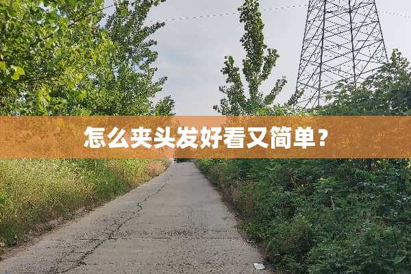 怎么夹头发好看又简单？