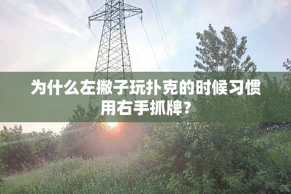 为什么左撇子玩**的时候习惯用右手抓牌？