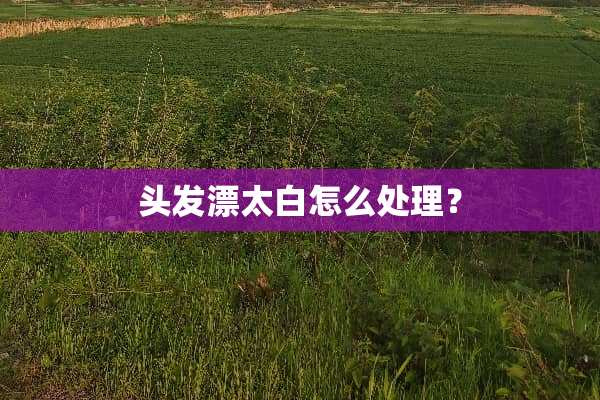 头发漂太白怎么处理？