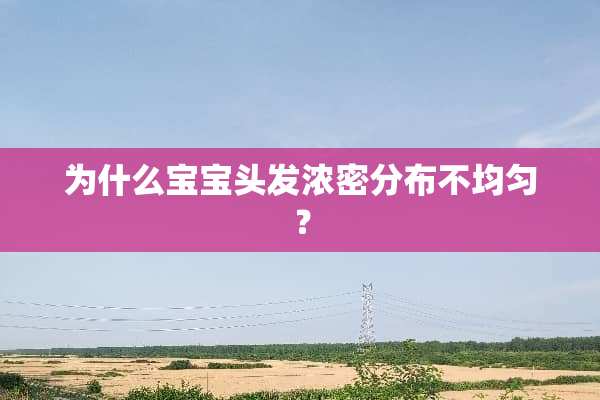 为什么宝宝头发浓密分布不均匀？