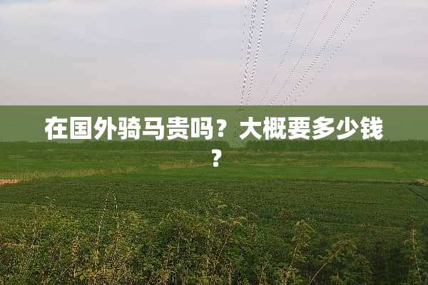 在国外骑马贵吗？大概要多少钱？