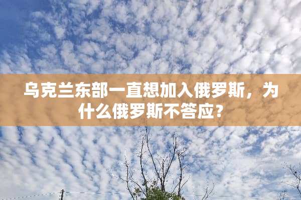 乌克兰东部一直想加入俄罗斯，为什么俄罗斯不答应？