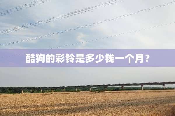 酷狗的彩铃是多少钱一个月？