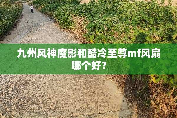 九州风神魔影和酷冷至尊mf风扇哪个好？