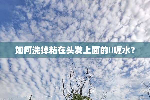 如何洗掉粘在头发上面的啫喱水？