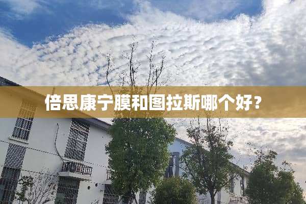 倍思康宁膜和图拉斯哪个好？