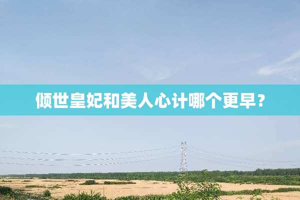 倾世皇妃和美人心计哪个更早？