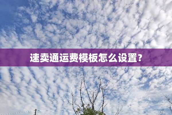 速卖通运费模板怎么设置？