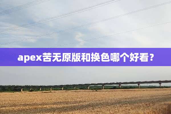 apex苦无原版和换色哪个好看？