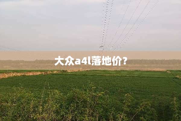 大众a4l落地价？