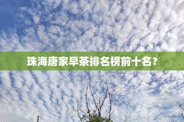 珠海唐家早茶排名榜前十名？