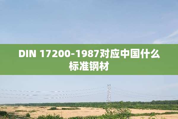 DIN 17200-1987对应中国什么标准钢材