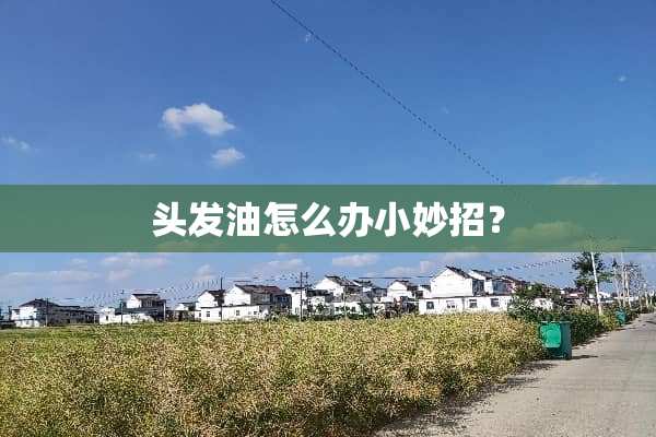 头发油怎么办小妙招？