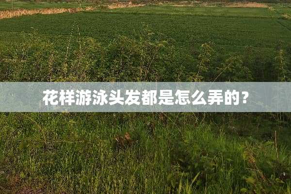 花样游泳头发都是怎么弄的？