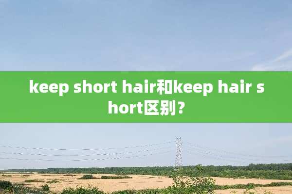 keep short hair和keep hair short区别？