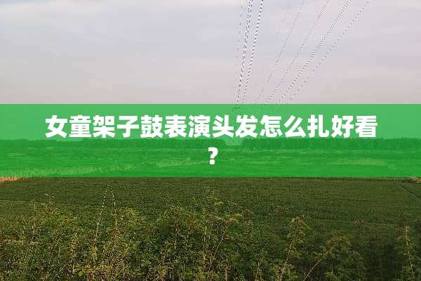 女童架子鼓表演头发怎么扎好看？