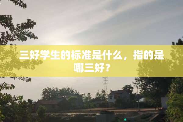 三好学生的标准是什么，指的是哪三好？