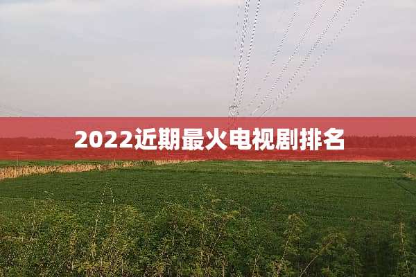 2022近期最火电视剧排名