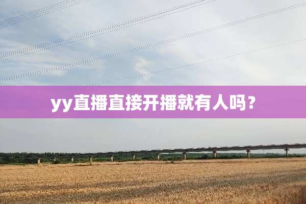 yy直播直接开播就有人吗？