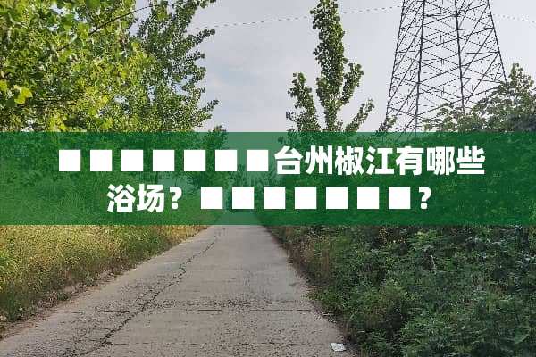 ■■■■■■■台州椒江有哪些浴场？■■■■■■■？