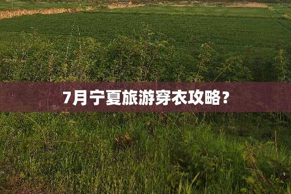 7月宁夏旅游穿衣攻略？
